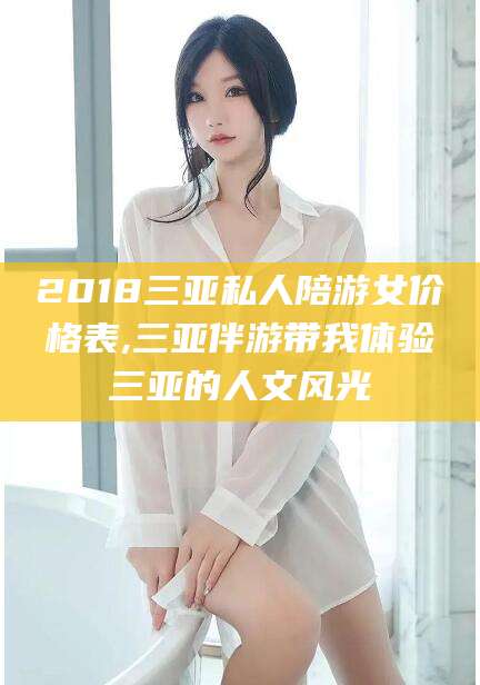 阿里2018三亚私人陪游女价格表,三亚伴游带我体验三亚的人文风光