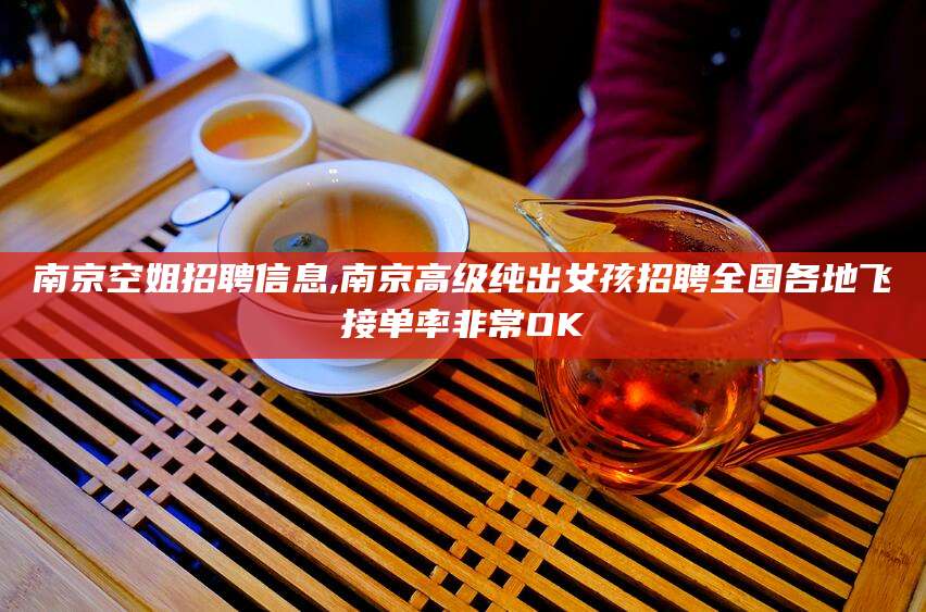 阿里南京空姐招聘信息,南京高级纯出女孩招聘全国各地飞接单率非常OK