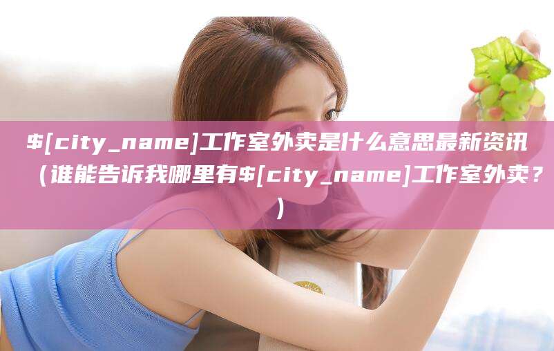 阿里工作室外卖是什么意思最新资讯(谁能告诉我哪里有阿里工作室外卖?)