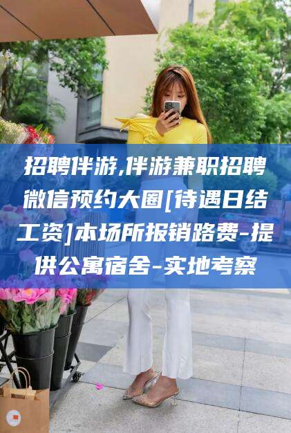 阿里招聘伴游,伴游兼职招聘微信预约大圈[待遇日结工资]本场所报销路费-提供公寓宿舍-实地考察