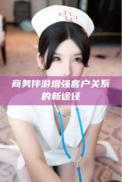 阿里商务伴游增强客户关系的新途径