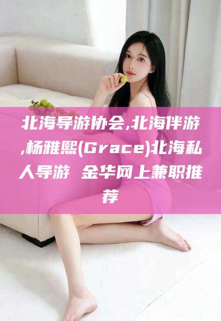 阿里北海导游协会,北海伴游,杨雅熙(Grace)北海私人导游 金华网上兼职推荐