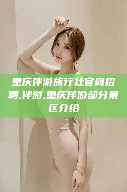 阿里重庆伴游旅行社官网招聘,伴游,重庆伴游部分景区介绍