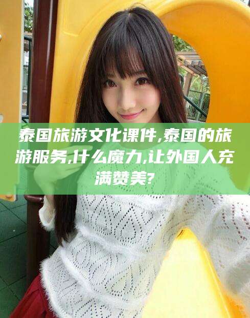 阿里泰国旅游文化课件,泰国的旅游服务,什么魔力,让外国人充满赞美?
