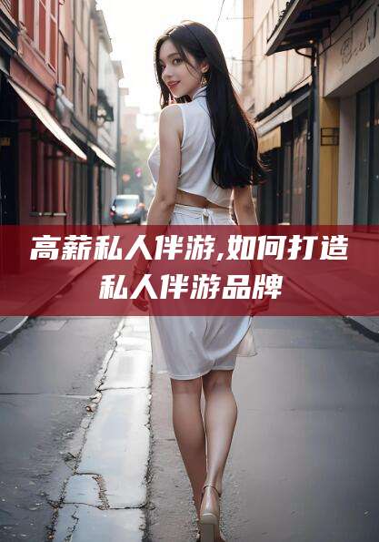 阿里高薪私人伴游,如何打造私人伴游品牌