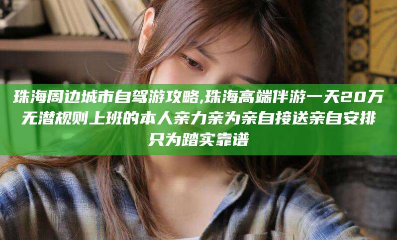 阿里珠海周边城市自驾游攻略,珠海高端伴游一天20万无潜规则上班的本人亲力亲为亲自接送亲自安排只为踏实靠谱