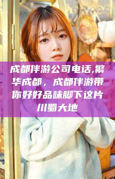 成都伴游公司电话,繁华成都,成都伴游带你好好品味脚下这片川蜀大地