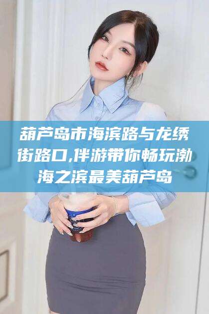 阿里葫芦岛市海滨路与龙绣街路口,伴游带你畅玩渤海之滨最美葫芦岛