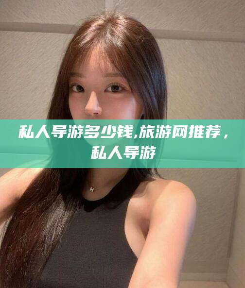 阿里私人导游多少钱,旅游网推荐，私人导游