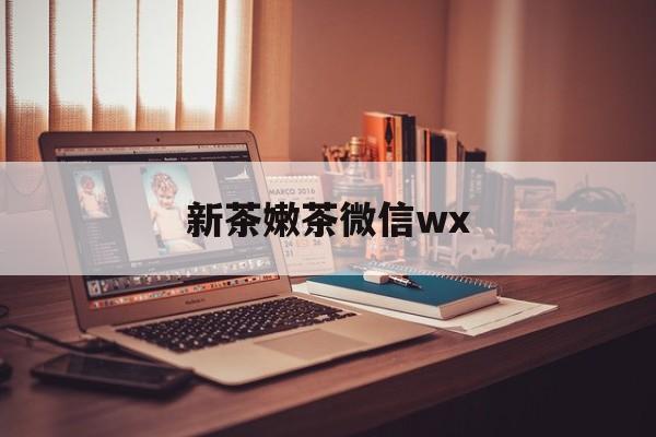 阿里包含新茶嫩茶微信wx的词条