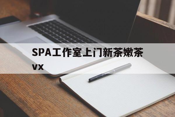 阿里广州哪里可以找约茶新茶的品茶地最新资讯（谁能告诉我哪里有阿里SPA工作室上门新茶嫩茶vx？）